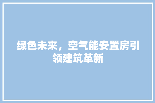 绿色未来，空气能安置房引领建筑革新 洗衣机