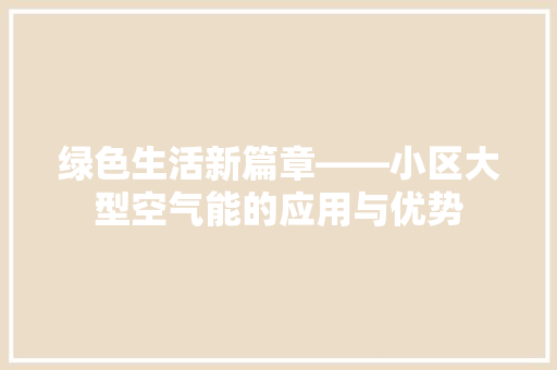 绿色生活新篇章——小区大型空气能的应用与优势 清洁保养