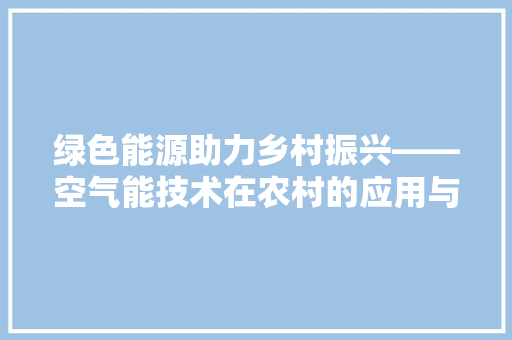 绿色能源助力乡村振兴——空气能技术在农村的应用与发展 家居维修