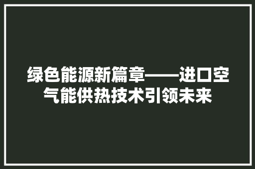 绿色能源新篇章——进口空气能供热技术引领未来 热水器