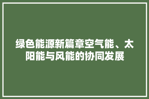 绿色能源新篇章空气能、太阳能与风能的协同发展 家居维修
