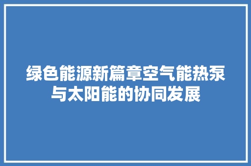 绿色能源新篇章空气能热泵与太阳能的协同发展 洗衣机