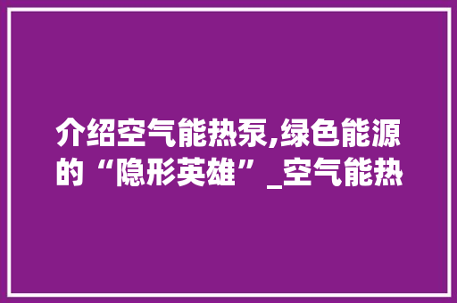 介绍空气能热泵,绿色能源的“隐形英雄”_空气能热盘机 介绍空气能热泵,绿色能源的“隐形英雄”_空气能热盘机 洗衣机