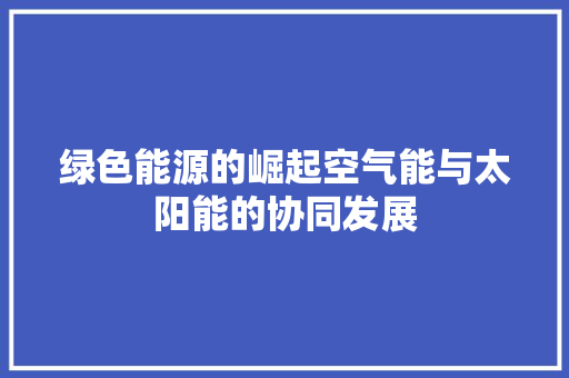 绿色能源的崛起空气能与太阳能的协同发展 洁具维修