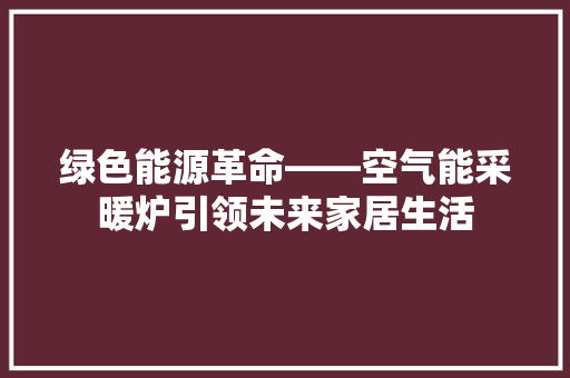绿色能源革命——空气能采暖炉引领未来家居生活 局部翻新