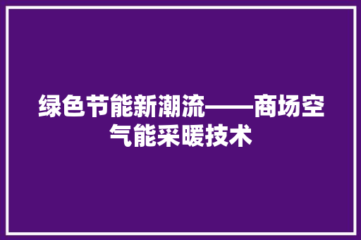 绿色节能新潮流——商场空气能采暖技术 装修设计