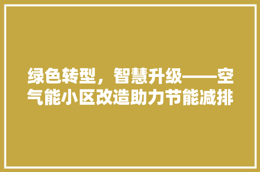 绿色转型，智慧升级——空气能小区改造助力节能减排新篇章 局部翻新