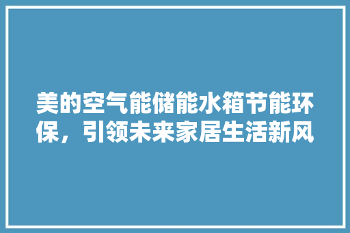 美的空气能储能水箱节能环保，引领未来家居生活新风尚 装修设计