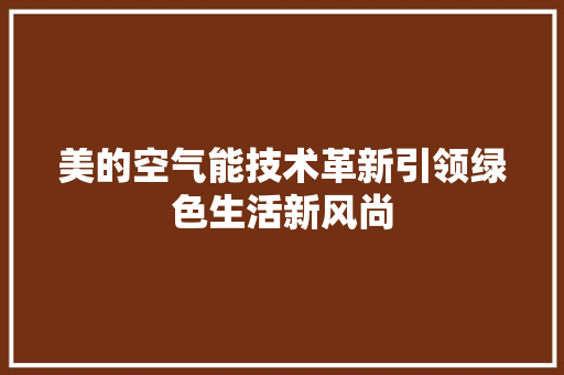 美的空气能技术革新引领绿色生活新风尚 清洁保养