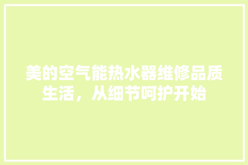 美的空气能热水器维修品质生活，从细节呵护开始 空调