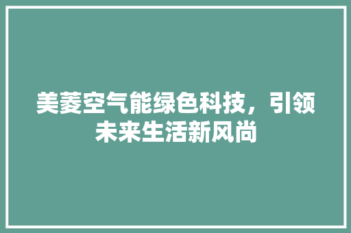 美菱空气能绿色科技，引领未来生活新风尚 清洁保养
