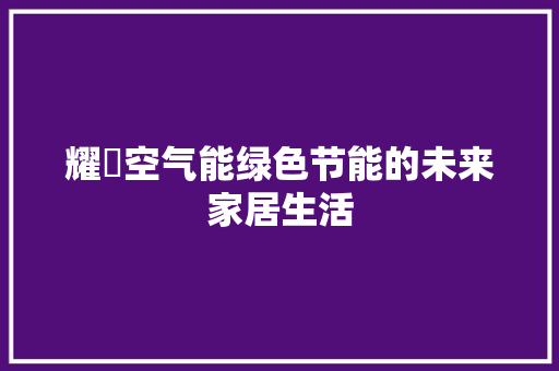 耀焜空气能绿色节能的未来家居生活 冰箱