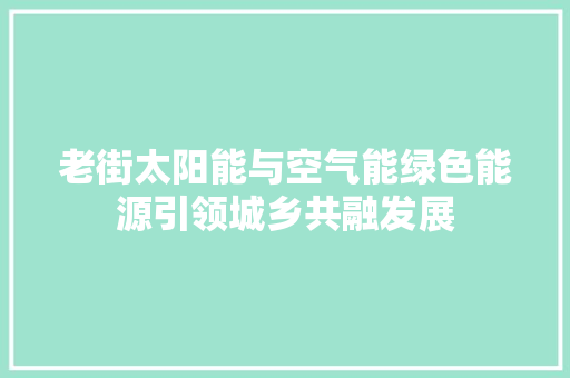 老街太阳能与空气能绿色能源引领城乡共融发展 家具修理
