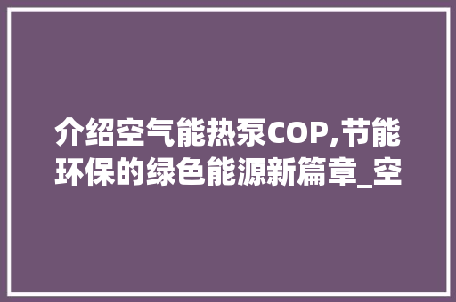 介绍空气能热泵COP,节能环保的绿色能源新篇章_空气能cop是多少 介绍空气能热泵COP,节能环保的绿色能源新篇章_空气能cop是多少 龙头管件