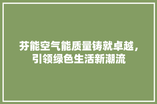 芬能空气能质量铸就卓越，引领绿色生活新潮流 装修设计