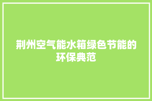 荆州空气能水箱绿色节能的环保典范 旧房改造