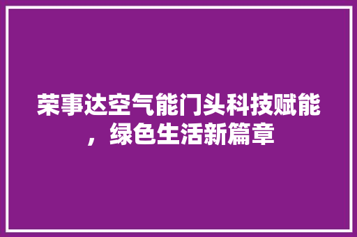 荣事达空气能门头科技赋能，绿色生活新篇章 局部翻新