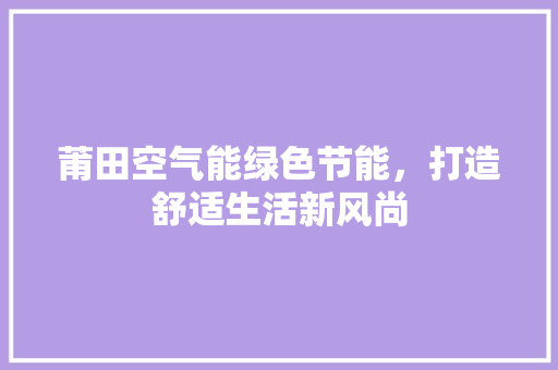莆田空气能绿色节能，打造舒适生活新风尚 热水器