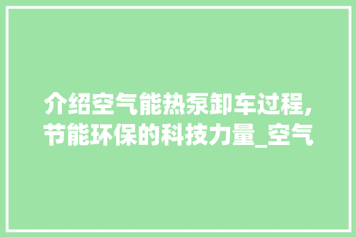介绍空气能热泵卸车过程,节能环保的科技力量_空气能热泵卸车视频 介绍空气能热泵卸车过程,节能环保的科技力量_空气能热泵卸车视频 冰箱