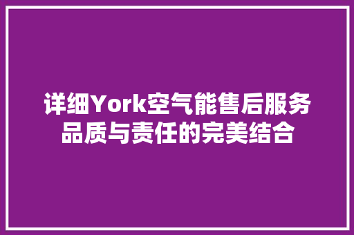详细York空气能售后服务品质与责任的完美结合 翻新改色