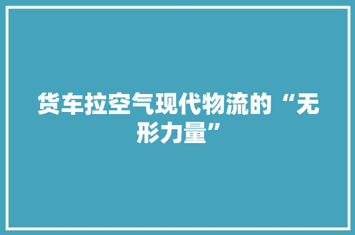 货车拉空气现代物流的“无形力量” 冰箱
