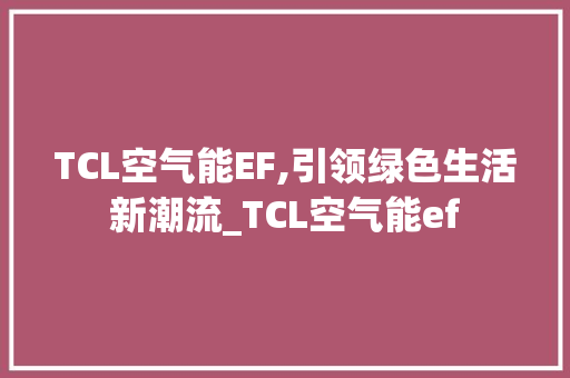 TCL空气能EF,引领绿色生活新潮流_TCL空气能ef TCL空气能EF,引领绿色生活新潮流_TCL空气能ef 家电维护