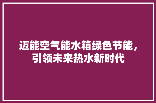 迈能空气能水箱绿色节能，引领未来热水新时代 清洁保养