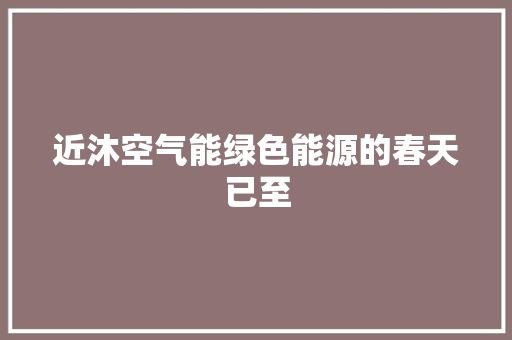 近沐空气能绿色能源的春天已至 翻新改色