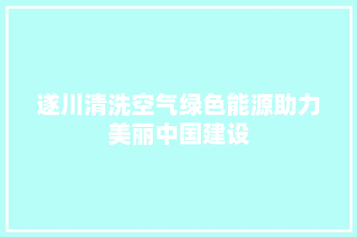遂川清洗空气绿色能源助力美丽中国建设 热水器