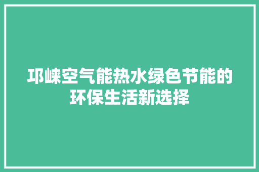 邛崃空气能热水绿色节能的环保生活新选择 龙头管件