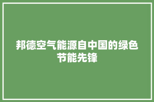 邦德空气能源自中国的绿色节能先锋 清洁保养