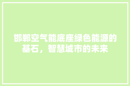 邯郸空气能底座绿色能源的基石，智慧城市的未来 贴膜