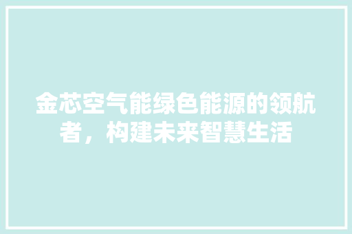 金芯空气能绿色能源的领航者，构建未来智慧生活 家具修理