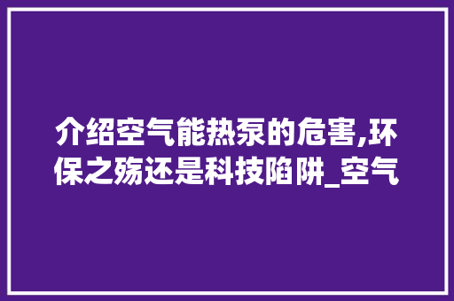 介绍空气能热泵的危害,环保之殇还是科技陷阱_空气能热泵的危害 介绍空气能热泵的危害,环保之殇还是科技陷阱_空气能热泵的危害 洗衣机