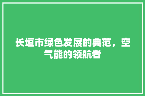 长垣市绿色发展的典范，空气能的领航者 家居维修