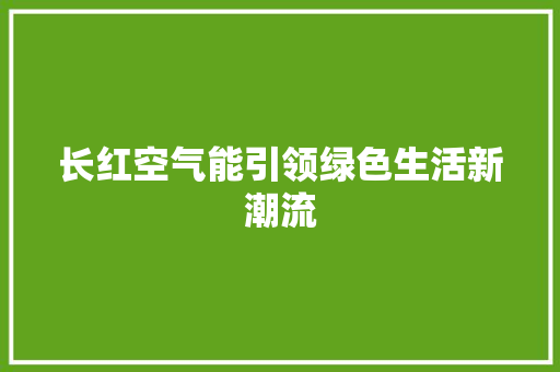 长红空气能引领绿色生活新潮流 空调