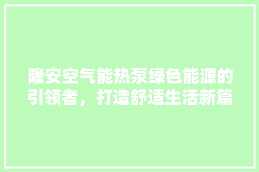 隆安空气能热泵绿色能源的引领者，打造舒适生活新篇章 冰箱