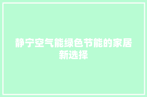 静宁空气能绿色节能的家居新选择 空调