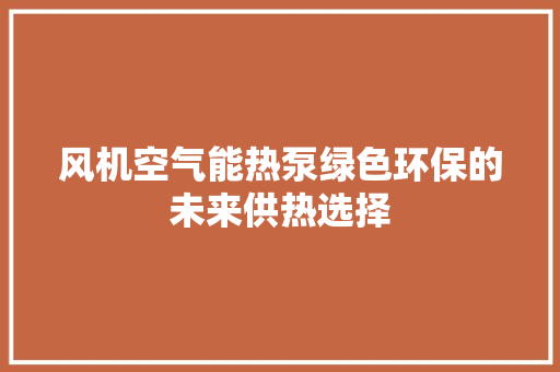 风机空气能热泵绿色环保的未来供热选择 贴膜