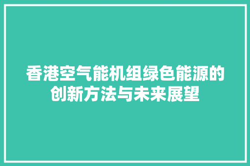 香港空气能机组绿色能源的创新方法与未来展望 家电维护