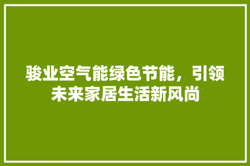 骏业空气能绿色节能，引领未来家居生活新风尚 空调