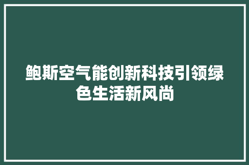 鲍斯空气能创新科技引领绿色生活新风尚 冰箱