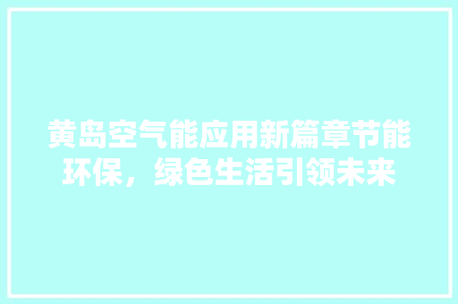 黄岛空气能应用新篇章节能环保，绿色生活引领未来 空调