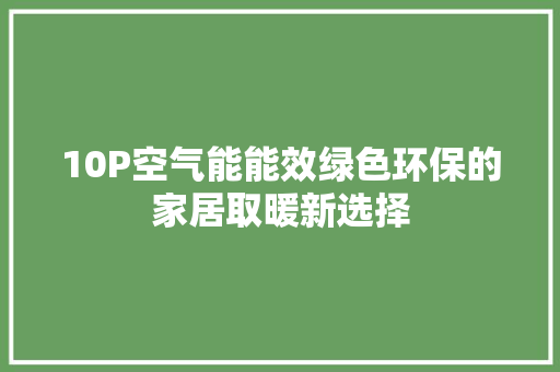 10P空气能能效绿色环保的家居取暖新选择 家具修理