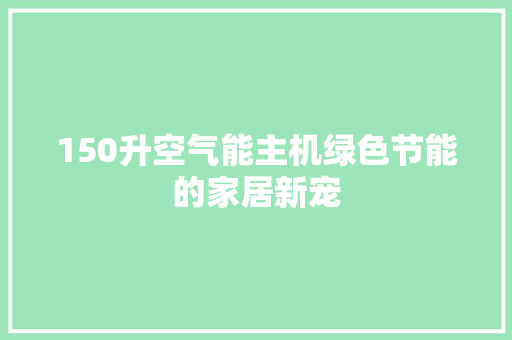 150升空气能主机绿色节能的家居新宠 空调