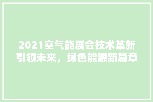 2021空气能展会技术革新引领未来，绿色能源新篇章 装修设计