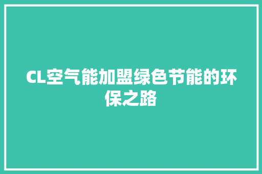 CL空气能加盟绿色节能的环保之路 空调