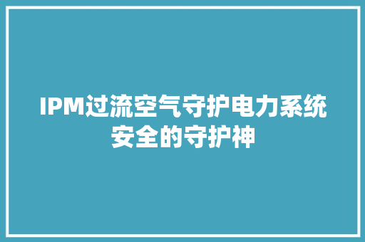 IPM过流空气守护电力系统安全的守护神 装修设计
