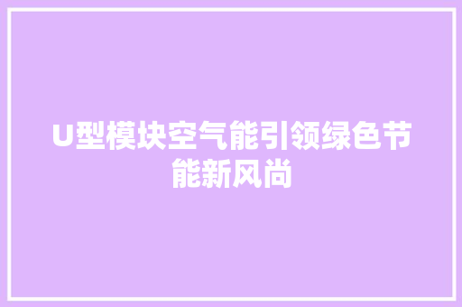 U型模块空气能引领绿色节能新风尚 翻新改色