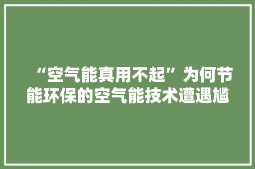 “空气能真用不起”为何节能环保的空气能技术遭遇尴尬 旧房改造